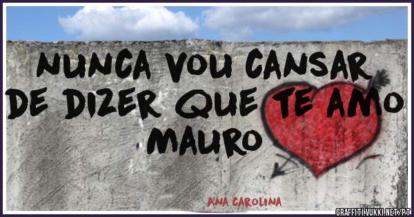 nunca vou cansar de dizer que te amo Mauro