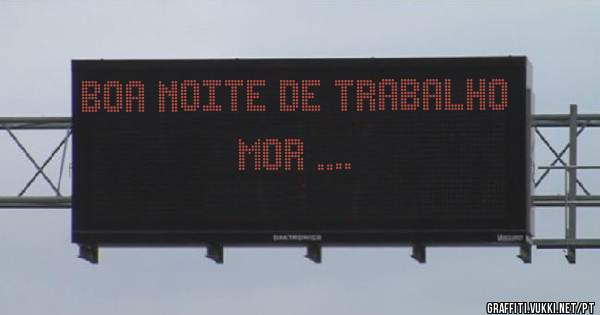 Boa noite de trabalho mor ....