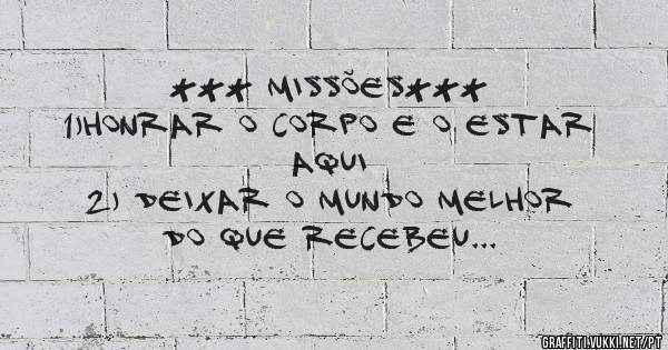*** MISSÕES***
          1)Honrar o corpo e o estar aqui
          2) Deixar o mundo melhor do que recebeu
          3) Ser feliz