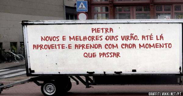 PIETRA

NOVOS E MELHORES DIAS VIRÃO. ATÉ LÁ APROVEITE E APRENDA COM CADA MOMENTO QUE PASSAR