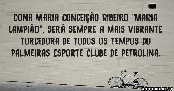  Dona Maria Conceição Ribeiro ''MARIA LAMPIÃO'', será sempre a mais vibrante torcedora de todos os tempos do Palmeiras Esporte Clube de Petrolina.