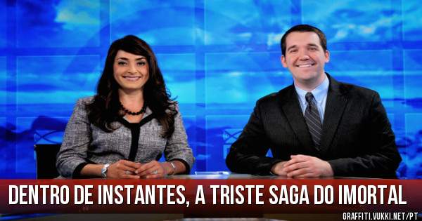 Dentro de instantes, a triste saga do Imortal