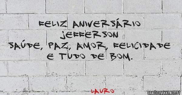 FELIZ ANIVERSÁRIO JEFFERSON
SAÚDE, PAZ, AMOR, FELICIDADE
E TUDO DE BOM. 