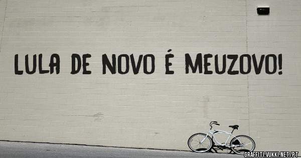 Lula de novo é meuzovo!