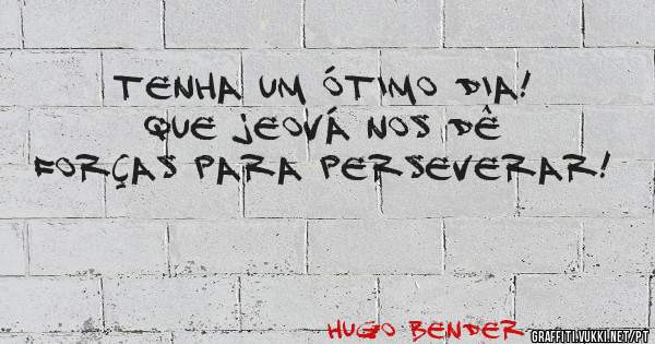 Tenha um ótimo dia! Que Jeová nos dê forças para perseverar!