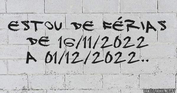 Estou de férias de 16/11/2022 a 01/12/2022.. 