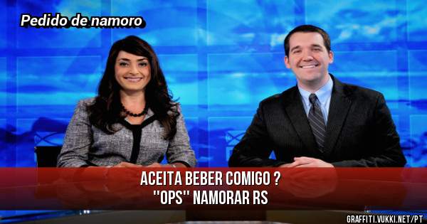 Aceita beber comigo ?
''Ops'' Namorar rs
