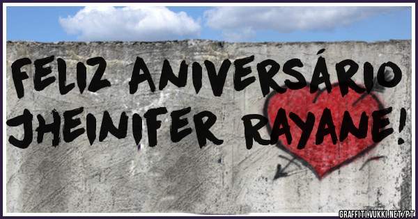 Feliz Aniversário Jheinifer Rayane!