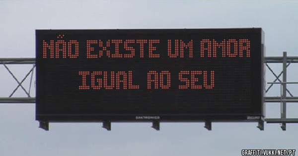 Não existe um amor igual ao seu 
