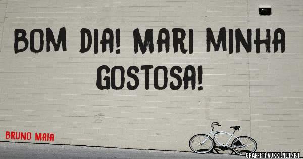 Bom dia! Mari minha gostosa!