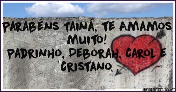 Parabéns Tainá, te Amamos muito!
Padrinho, Deborah, Carol e Cristano.