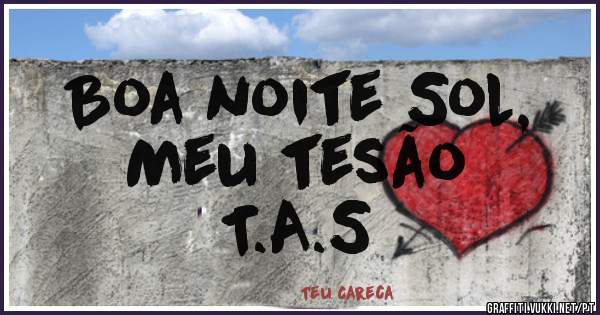 Boa noite Sol,
Meu tesão
T.A.S