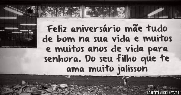 Feliz aniversário mãe tudo de bom na sua vida e muitos e muitos anos de vida para senhora. Do seu filho que te ama muito jalisson 