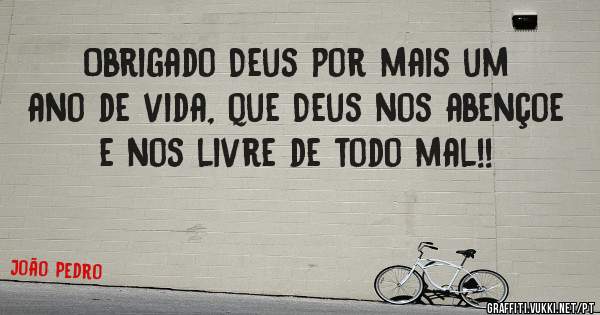 Obrigado Deus por mais um ano de vida, que Deus nos abençoe e nos livre de todo mal!! 