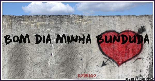 Bom dia minha Bunduda 