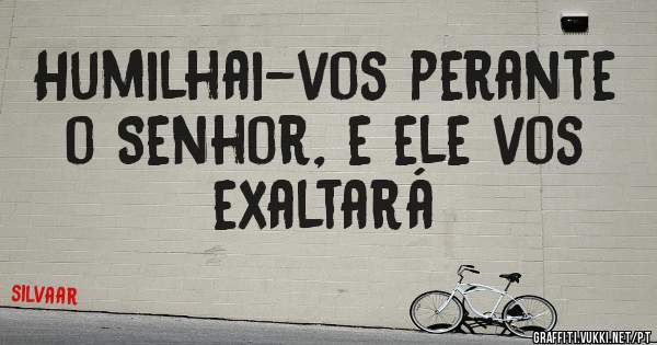 Humilhai-vos perante o Senhor, e ele vos exaltará