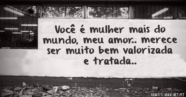 Você é mulher mais do mundo, meu amor.. merece ser muito bem valorizada e tratada..