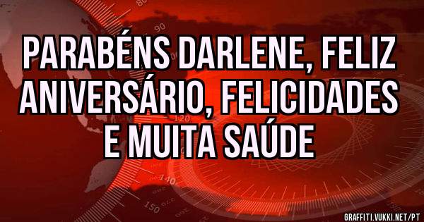 Parabéns Darlene, feliz aniversário, felicidades e muita saúde 