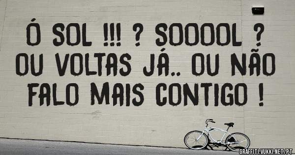 Ó SOL !!! ? SOOOOL ? ou voltas já.. ou não falo mais contigo !