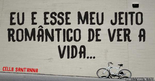 Eu e esse meu jeito romântico de ver a vida...