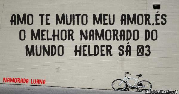 Amo te muito meu amor,és o melhor namorado do Mundo  Helder Sá <3