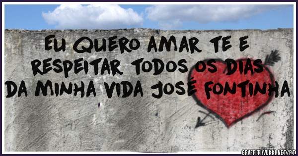 Eu quero amar te e respeitar todos os dias da minha vida José Fontinha