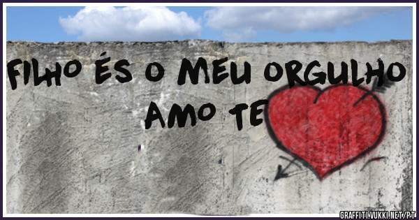 FILHO és o meu orgulho AMO TE