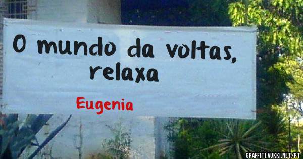 O mundo da voltas, relaxa 