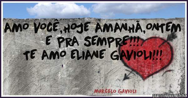 AMO VOCÊ,HOJE AMANHÃ,ONTEM E PRA SEMPRE!!!
TE AMO ELIANE GAVIOLI!!! 