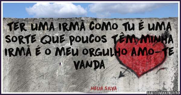 ter uma irmã como tu é uma sorte que poucos têm minha irmã é o meu orgulho amo-te vanda
