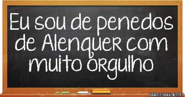 Eu sou de penedos de Alenquer com muito orgulho 