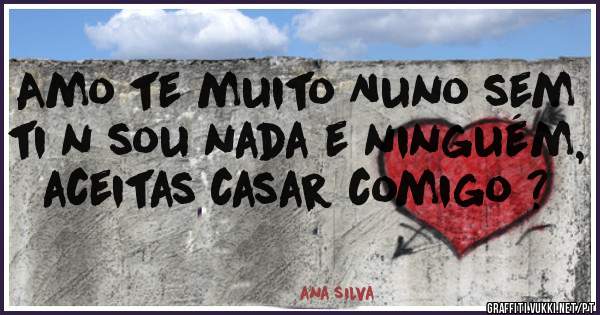 Amo te muito Nuno sem ti n sou nada e ninguém, aceitas casar comigo ?