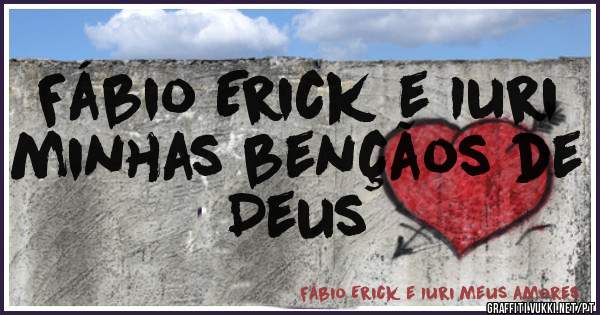 Fábio Erick e Iuri minhas bençãos de Deus