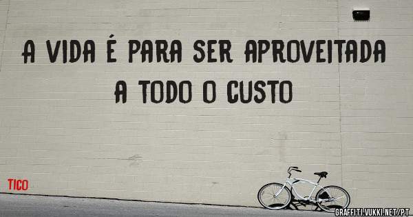 A vida é para ser aproveitada a todo o custo 