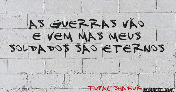 As guerras vão e vem mas meus soldados são eternos