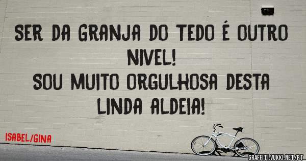 Ser da Granja do Tedo é outro nivel!
Sou muito orgulhosa desta linda aldeia!
