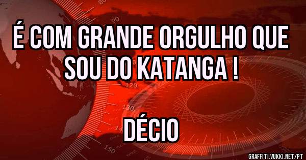 É com grande orgulho que sou do Katanga !
          
                                                                          Décio