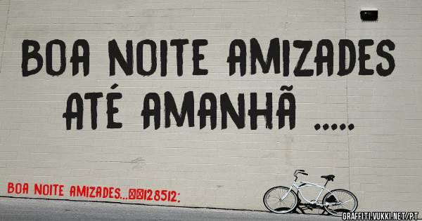 Boa noite amizades
Até amanhã .....
