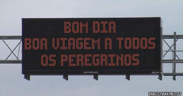 BOM DIA 
BOA VIAGEM A TODOS OS PEREGRINOS