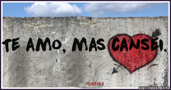 Te amo, mas cansei.