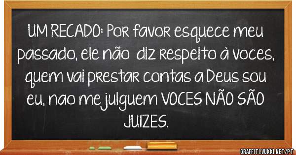 UM RECADO: Por favor esquece meu passado, ele não  diz respeito à voces, quem vai prestar contas a Deus sou eu, nao me julguem VOCES NÃO SÃO JUIZES.