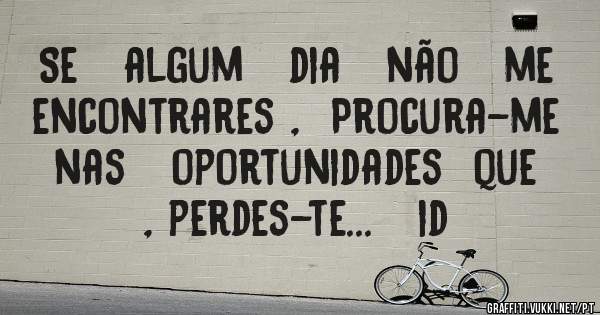 Se   algum   dia   não   me   encontrares ,  Procura-me   nas   oportunidades  que   , perdes-te...   id