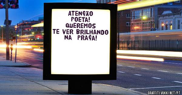 Atenção Poeta!
Queremos te ver brilhando na  Praça!