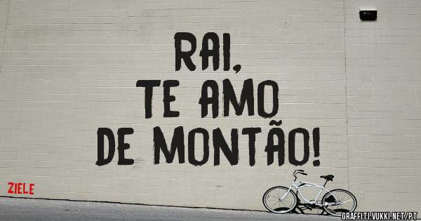Rai,
Te amo 
de montão! 