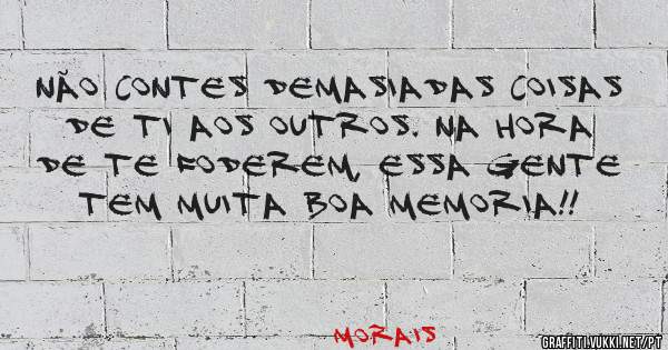 Não contes demasiadas coisas de ti aos outros. Na hora de te foderem, essa gente tem muita boa memoria!!