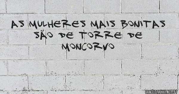 As mulheres mais bonitas 
São de Torre de Moncorvo