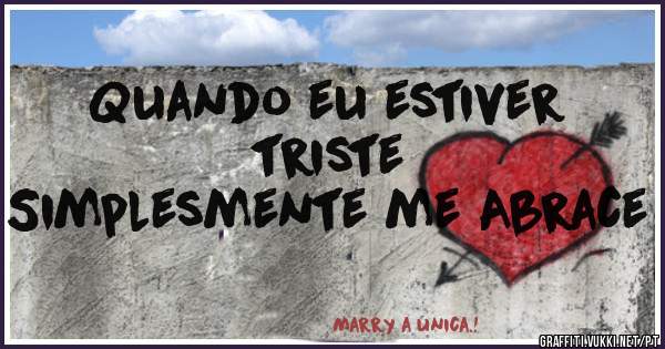 Quando eu estiver triste
Simplesmente me Abrace