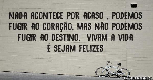 Nada acontece por acaso , podemos fugir ao coração, mas não podemos fugir ao destino,  vivam a vida é sejam felizes 