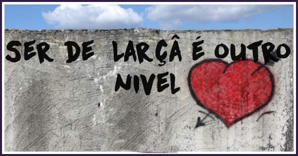 Ser de  Larçâ é outro nivel
