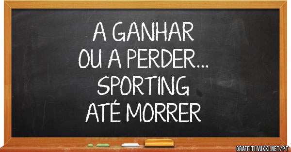                                      A GANHAR OU A PERDER...
                                     SPORTING ATÉ MORRER